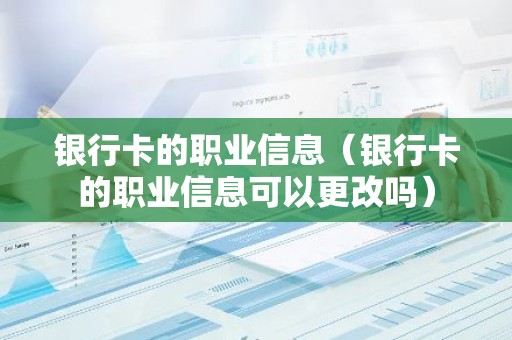 银行卡的职业信息（银行卡的职业信息可以更改吗）