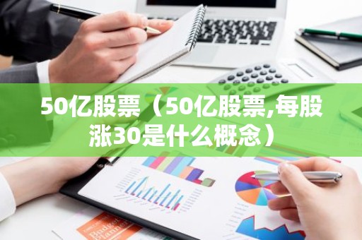 50亿股票（50亿股票,每股涨30是什么概念）