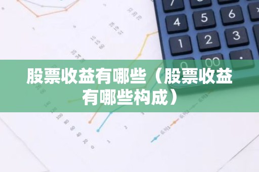 股票收益有哪些（股票收益有哪些构成）