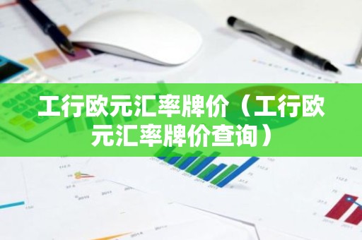 工行欧元汇率牌价（工行欧元汇率牌价查询）