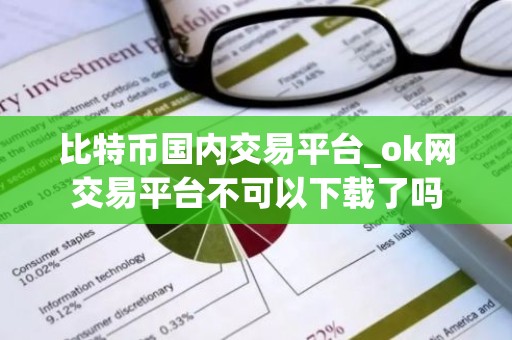 比特币国内交易平台_ok网交易平台不可以下载了吗
