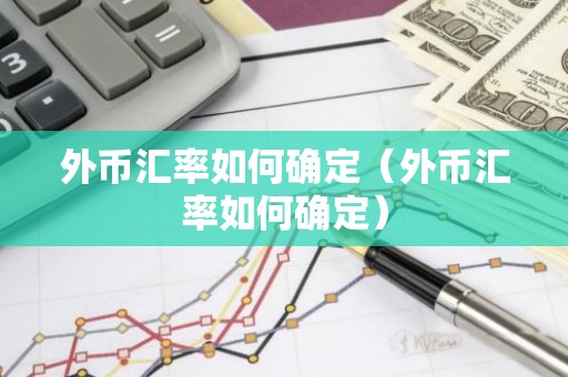 外币汇率如何确定（外币汇率如何确定）