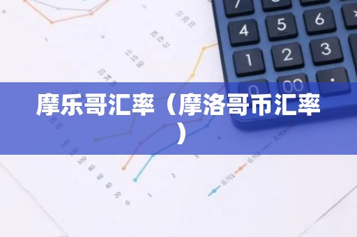 摩乐哥汇率（摩洛哥币汇率）