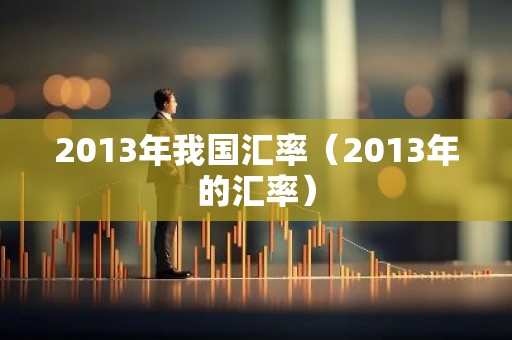 2013年我国汇率（2013年的汇率）