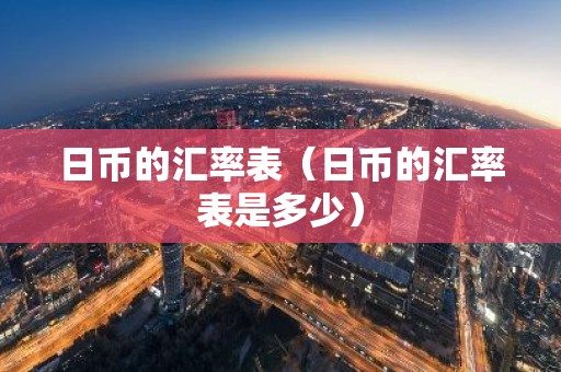 日币的汇率表（日币的汇率表是多少）