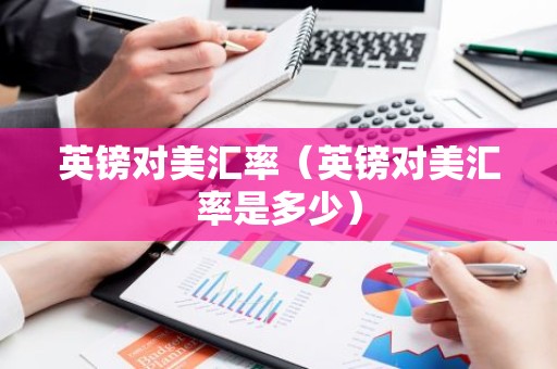 英镑对美汇率（英镑对美汇率是多少）