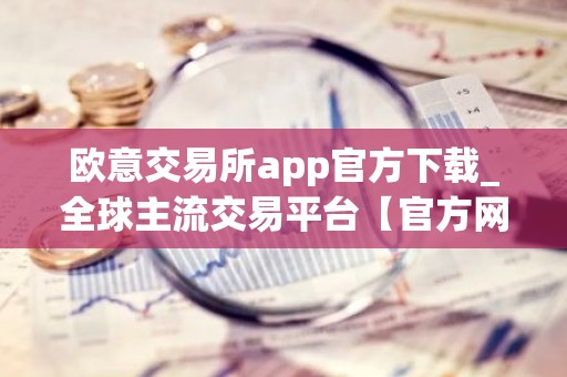 欧意交易所app官方下载_全球主流交易平台【官方网站】