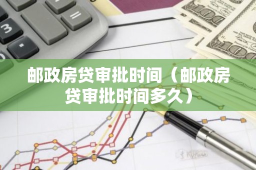 邮政房贷审批时间（邮政房贷审批时间多久）