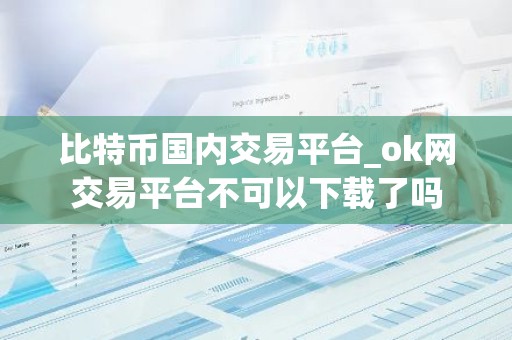 比特币国内交易平台_ok网交易平台不可以下载了吗