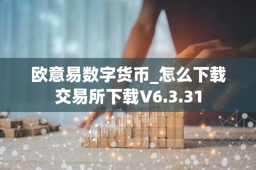 欧意易数字货币_怎么下载交易所下载V6.3.31