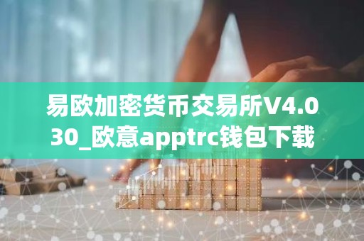 易欧加密货币交易所V4.030_欧意apptrc钱包下载