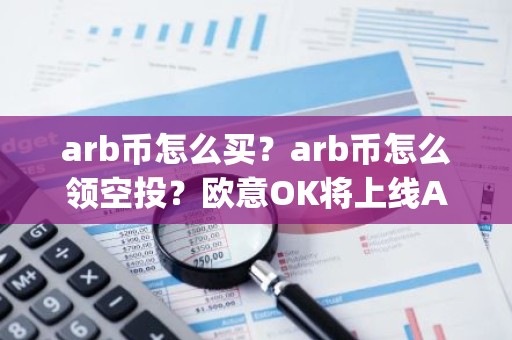 arb币怎么买？arb币怎么领空投？欧意OK将上线Arbitrum(ARB)