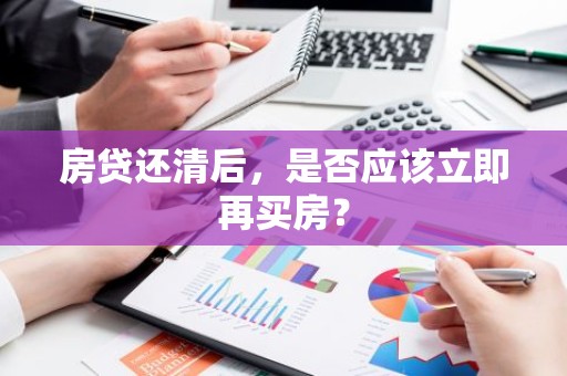 房贷还清后，是否应该立即再买房？