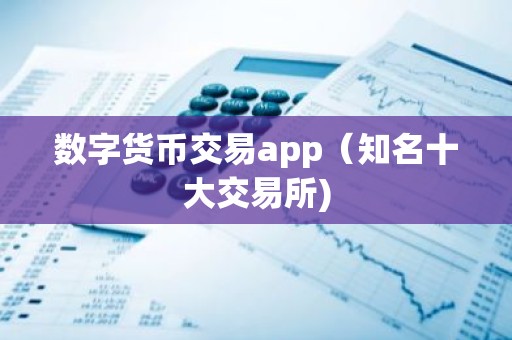数字货币交易app（知名十大交易所)