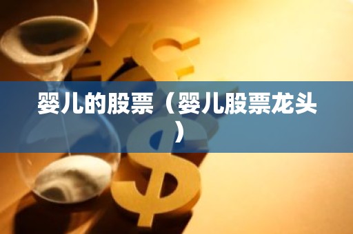 婴儿的股票（婴儿股票龙头）