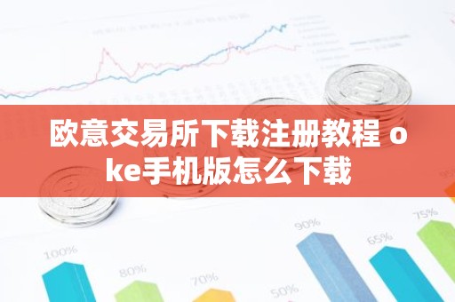 欧意交易所下载注册教程 oke手机版怎么下载