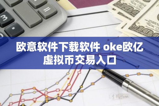 欧意软件下载软件 oke欧亿虚拟币交易入口