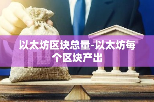 以太坊区块总量-以太坊每个区块产出