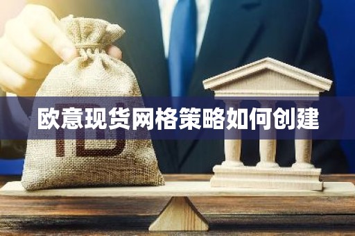 欧意现货网格策略如何创建