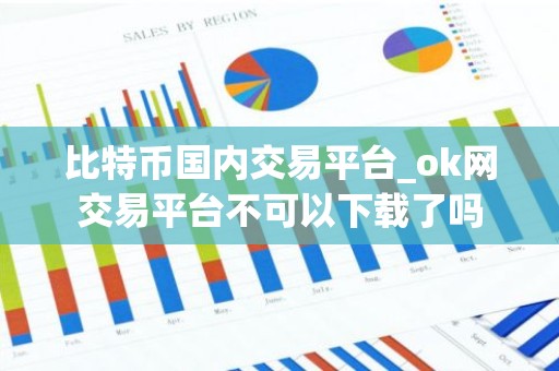比特币国内交易平台_ok网交易平台不可以下载了吗