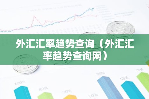 外汇汇率趋势查询（外汇汇率趋势查询网）