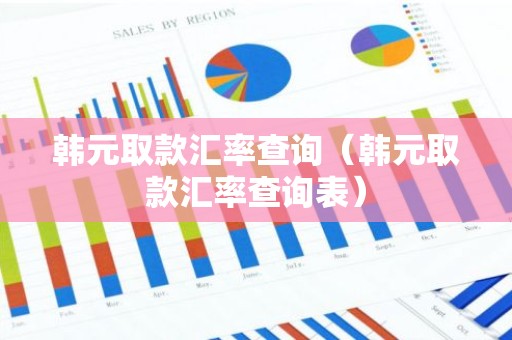 韩元取款汇率查询（韩元取款汇率查询表）