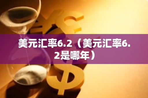 美元汇率6.2（美元汇率6.2是哪年）