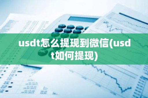 usdt怎么提现到微信(usdt如何提现)