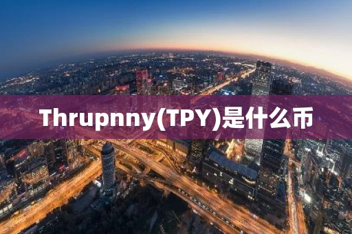 Thrupnny(TPY)是什么币
