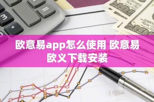 欧意易app怎么使用 欧意易欧义下载安装