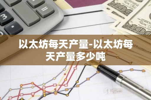 以太坊每天产量-以太坊每天产量多少吨