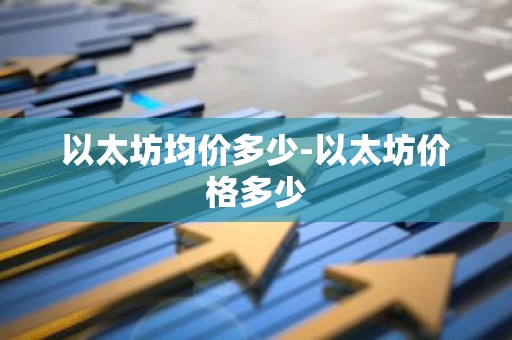 以太坊均价多少-以太坊价格多少