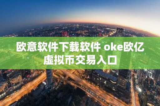 欧意软件下载软件 oke欧亿虚拟币交易入口