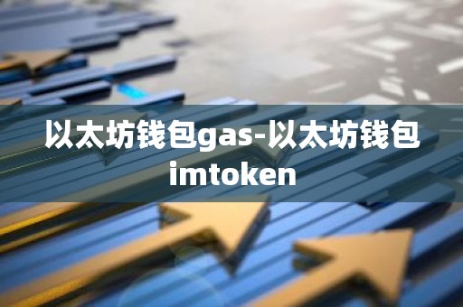 以太坊钱包gas-以太坊钱包imtoken