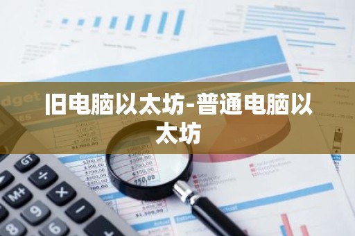 旧电脑以太坊-普通电脑以太坊