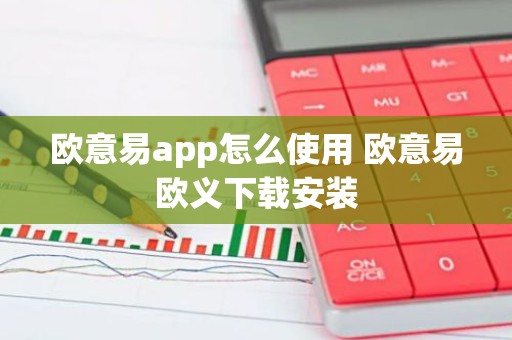 欧意易app怎么使用 欧意易欧义下载安装