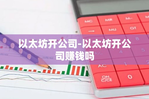 以太坊开公司-以太坊开公司赚钱吗