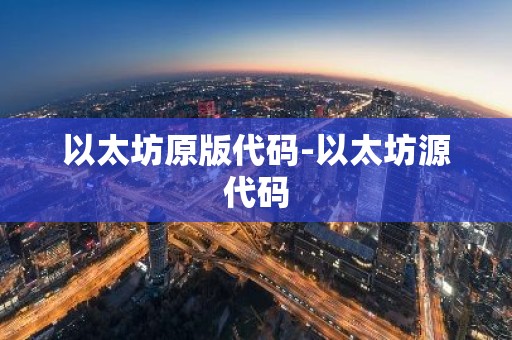 以太坊原版代码-以太坊源代码