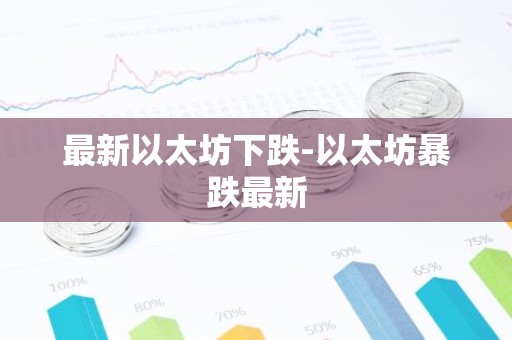 最新以太坊下跌-以太坊暴跌最新