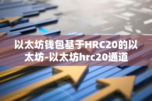 以太坊钱包基于HRC20的以太坊-以太坊hrc20通道
