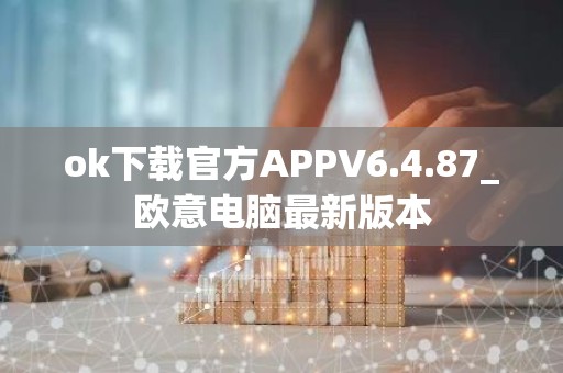 ok下载官方APPV6.4.87_欧意电脑最新版本