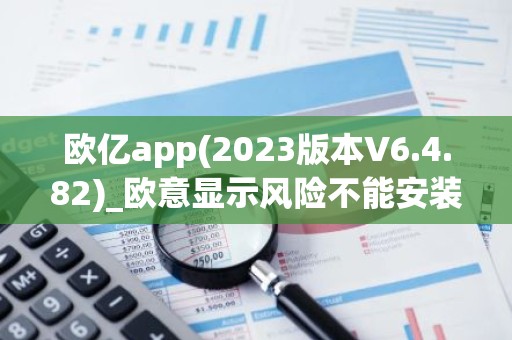 欧亿app(2023版本V6.4.82)_欧意显示风险不能安装