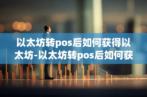 以太坊转pos后如何获得以太坊-以太坊转pos后如何获得以太坊信息