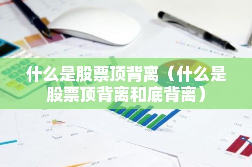 什么是股票顶背离（什么是股票顶背离和底背离）