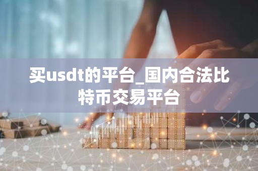 买usdt的平台_国内合法比特币交易平台