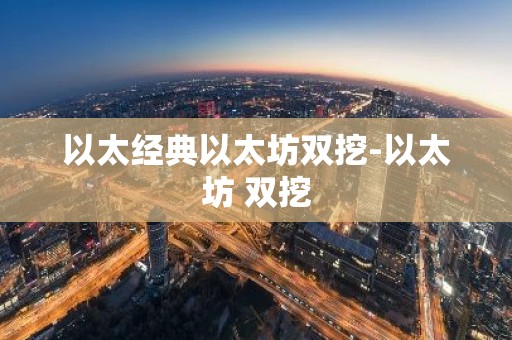 以太经典以太坊双挖-以太坊 双挖