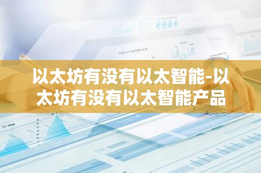 以太坊有没有以太智能-以太坊有没有以太智能产品