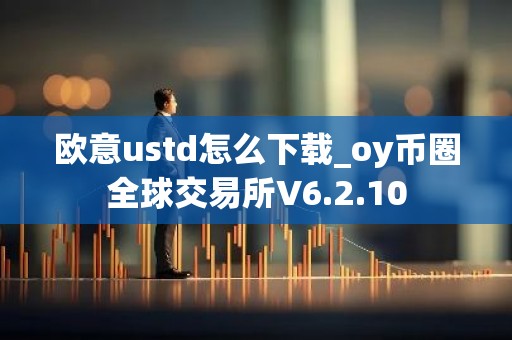 欧意ustd怎么下载_oy币圈全球交易所V6.2.10