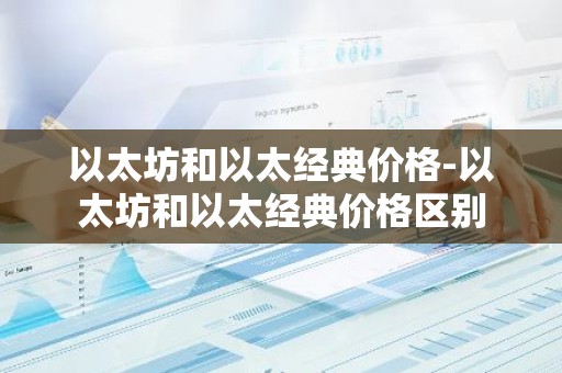 以太坊和以太经典价格-以太坊和以太经典价格区别