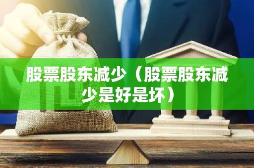 股票股东减少（股票股东减少是好是坏）